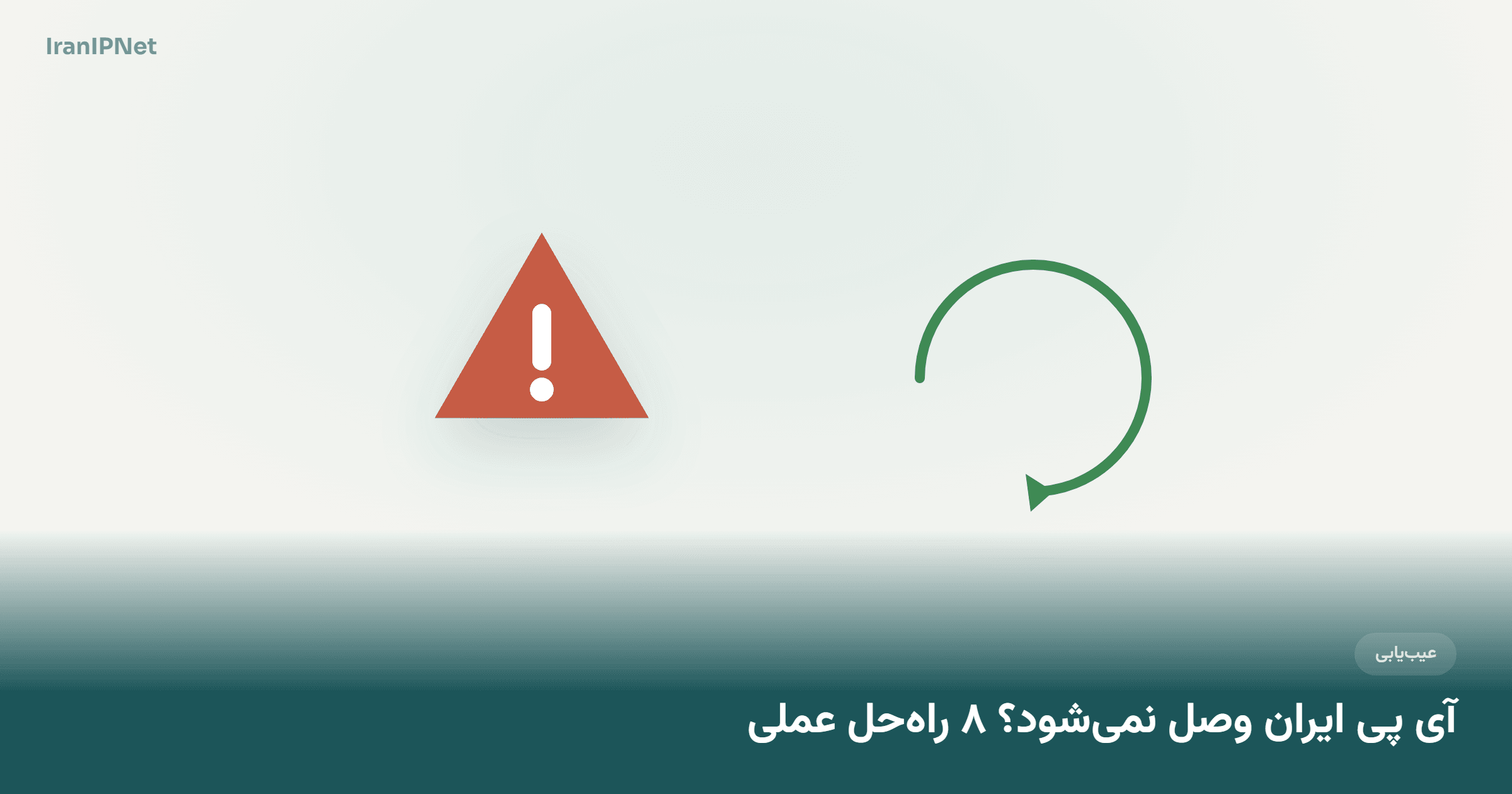 آی پی ایران وصل نمی‌شود؟ ۸ راه‌حل عملی