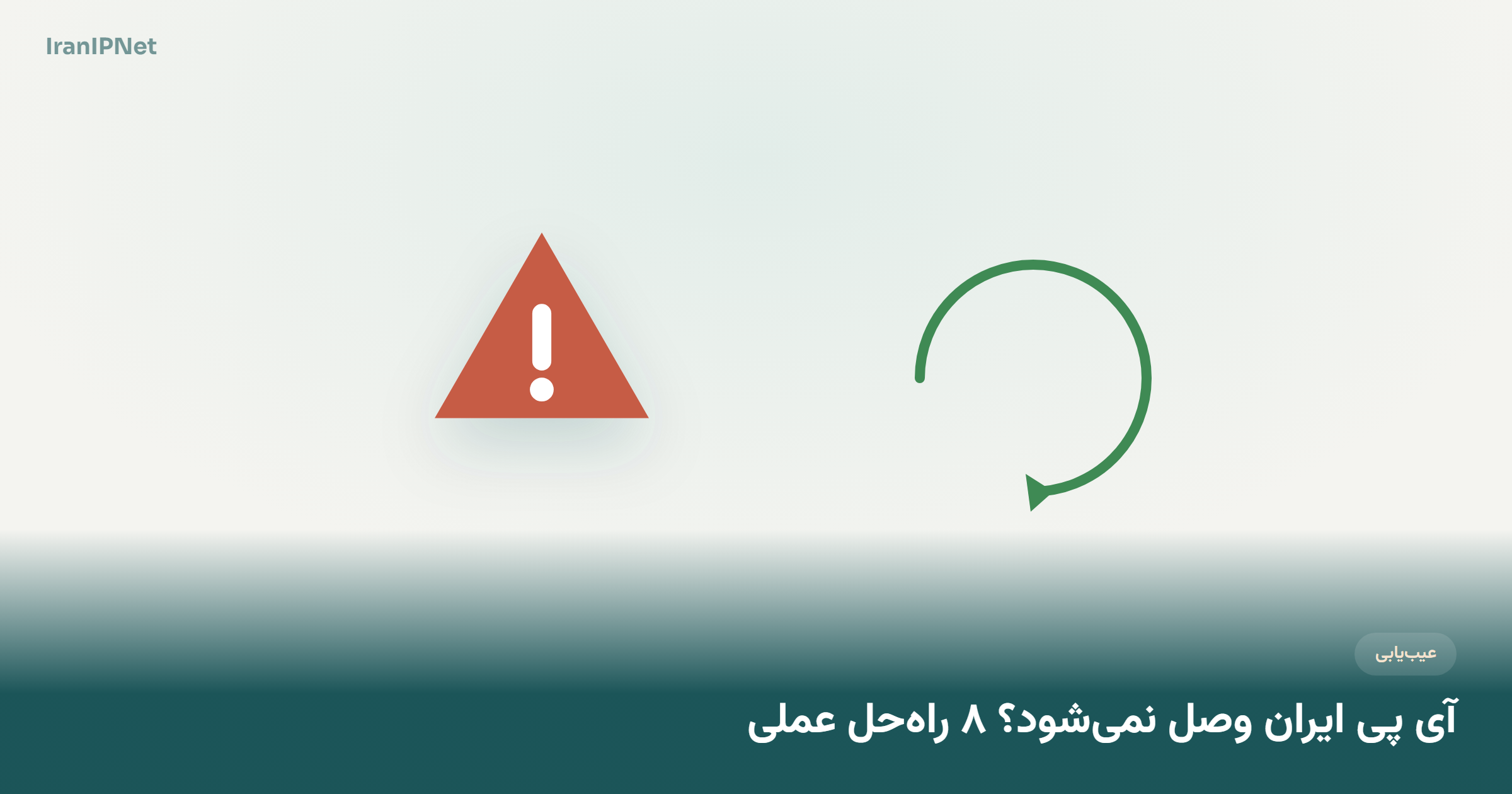 آی پی ایران وصل نمیشود؟ ۸ راهحل عملی